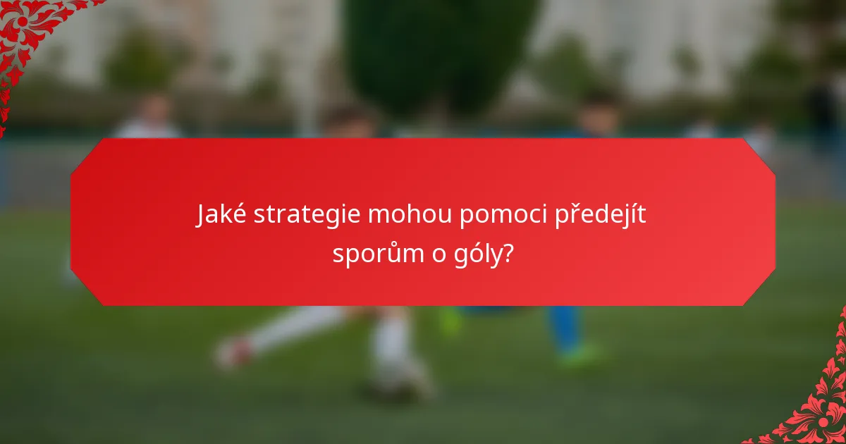 Jaké strategie mohou pomoci předejít sporům o góly?