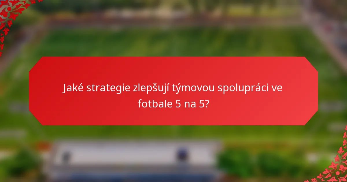 Jaké strategie zlepšují týmovou spolupráci ve fotbale 5 na 5?