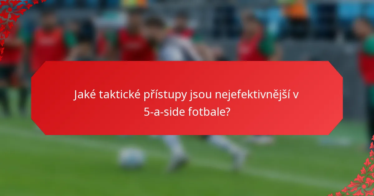 Jaké taktické přístupy jsou nejefektivnější v 5-a-side fotbale?