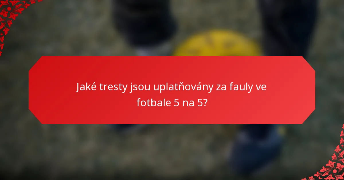 Jaké tresty jsou uplatňovány za fauly ve fotbale 5 na 5?